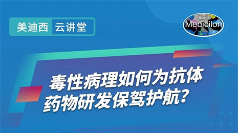 【云讲堂】毒性病理如何为抗体药物研发保驾护航？